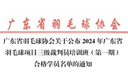 裁判培训|广东省羽毛球协会关于公布2024年广东省 羽毛球项目三级裁判员培训班(第一期) 合格学员名单的通知